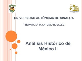 UNIVERSIDAD AUTÓNOMA DE SINALOA 
PREPARATORIA ANTONIO ROSALES 
Análisis Histórico de 
México II 
 