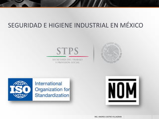 SEGURIDAD E HIGIENE INDUSTRIAL EN MÉXICO

ING. ANDRES CASTRO VILLAGRAN

 