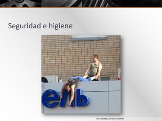 Seguridad e higiene

ING. ANDRES CASTRO VILLAGRAN

 