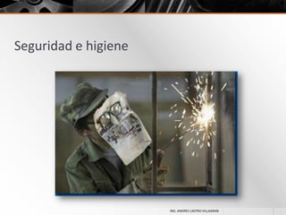 Seguridad e higiene

ING. ANDRES CASTRO VILLAGRAN

 