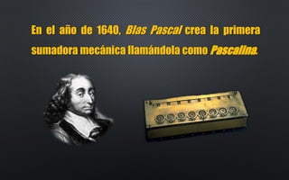 A continuación, Gottfried Wilhelm von Leibniz
perfecciona el diseño de Pascal y crea un aparato
de cálculo que podía reali...