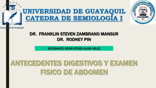 UNIVERSIDAD DE GUAYAQUIL
CATEDRA DE SEMIOLOGÍA I
DR. FRANKLIN STEVEN ZAMBRANO MANSUR
DR. RODNEY PIN
ESTUDIANTE: KEVIN STEVEN ALAVA VELEZ
 
