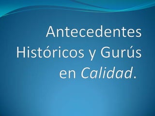 Antecedentes Históricos y Gurús en Calidad.   