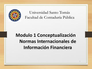 Modulo 1 Conceptualización
Normas Internacionales de
Información Financiera
1
Universidad Santo Tomás
Facultad de Contaduría Pública
 
