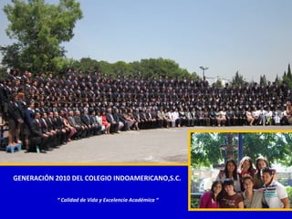 GENERACIÓN 2010 DEL COLEGIO INDOAMERICANO,S.C.
“ Calidad de Vida y Excelencia Académica “
 