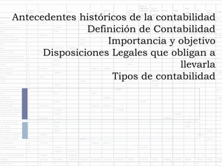 Antecedentes históricos de la contabilidad
Definición de Contabilidad
Importancia y objetivo
Disposiciones Legales que obligan a
llevarla
Tipos de contabilidad
 