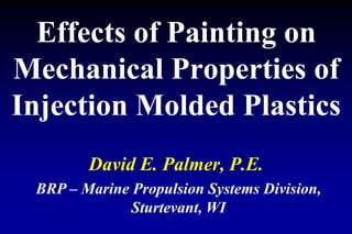 Effects of Painting on
Mechanical Properties of
Injection Molded Plastics
David E. Palmer, P.E.
BRP – Marine Propulsion Systems Division,
Sturtevant, WI
 