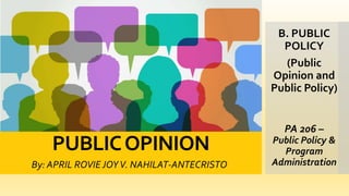 PUBLICOPINION
PA 206 –
Public Policy &
Program
Administration
By: APRIL ROVIE JOYV. NAHILAT-ANTECRISTO
B. PUBLIC
POLICY
(Public
Opinion and
Public Policy)
 