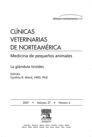 clinicasdenorteamerica.com




CLÍNICAS
VETERINARIAS
DE NORTEAMÉRICA
Medicina de pequeños animales

La glándula tiroides
EDITORA
Cynthia R. Ward, VMD, PhD




          2007   •   Volumen 37   •   Número 4
 