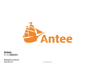Antee
サービス概要資料
2023年1月 < Confidential >
株式会社TrueNorth
 