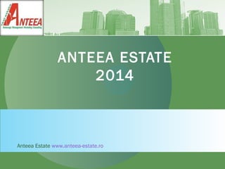 ANTEEA ESTATE
2014
Anteea Estate www.anteea-estate.ro
 