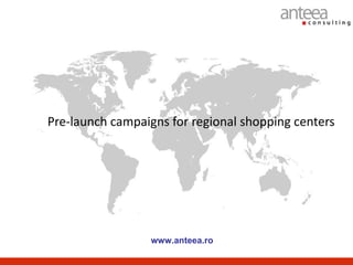 Pre-launch campaigns for regional shopping centers




                 www.anteea.ro
 
