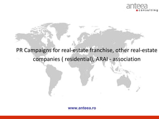 PR Campaigns for real-estate franchise, other real-estate
      companies ( residential), ARAI - association




                    www.anteea.ro
 