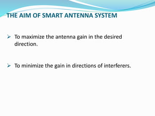 THE AIM OF SMART ANTENNA SYSTEM
 To maximize the antenna gain in the desired
direction.
 To minimize the gain in directions of interferers.
 
