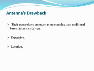 Antenna’s Drawback
 Their transceivers are much more complex than traditional
base station transceivers.
 Expensive.
 Location.
 