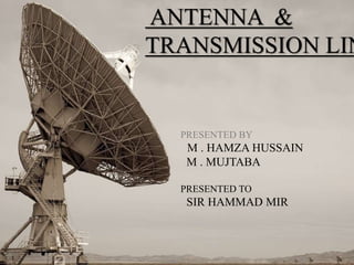 PRESENTATION BY
apoorva k. Shetti
2bu09ec006
UNDER THE GUIDANCE OF
Lect. AMARJEETSINGH THAKUR
ANTENNA &
TRANSMISSION LIN
PRESENTED BY
M . HAMZA HUSSAIN
M . MUJTABA
PRESENTED TO
SIR HAMMAD MIR
 