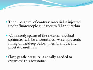  Reflux of contrast medium into dilated prostatic ducts is
also better seen during micturition.
 The verumontanum is see...