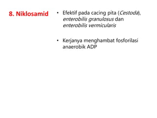 8. Niklosamid • Efektif pada cacing pita (Cestoda),
enterobilis granulosus dan
enterobilis vermicularis
• Kerjanya menghambat fosforilasi
anaerobik ADP
 