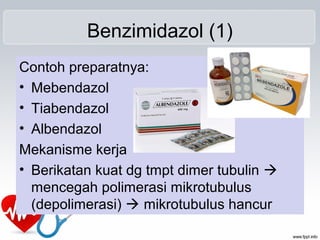 Benzimidazol (1)
Contoh preparatnya:
• Mebendazol
• Tiabendazol
• Albendazol
Mekanisme kerja
• Berikatan kuat dg tmpt dimer tubulin 
mencegah polimerasi mikrotubulus
(depolimerasi)  mikrotubulus hancur
 