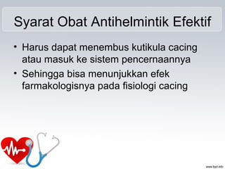 Syarat Obat Antihelmintik Efektif
• Harus dapat menembus kutikula cacing
atau masuk ke sistem pencernaannya
• Sehingga bisa menunjukkan efek
farmakologisnya pada fisiologi cacing
 