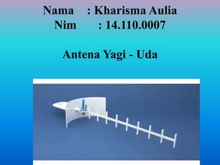 Nama : Kharisma Aulia
Nim : 14.110.0007
Antena Yagi - Uda
 