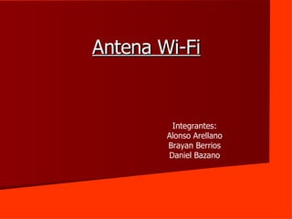Antena Wi-Fi Integrantes: Alonso Arellano Brayan Berrios Daniel Bazano 