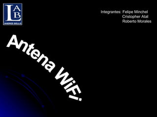 Integrantes: Felipe Minchel Cristopher Atal Roberto Morales Antena WiFi 