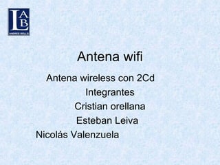 Antena wifi Antena wireless con 2Cd  Integrantes Cristian orellana Esteban Leiva  Nicolás Valenzuela  