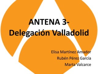 ANTENA 3-
Delegación Valladolid
           Elisa Martínez Amador
               Rubén Pérez García
                  Marta Valcarce
 