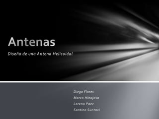 Diseño de una Antena Helicoidal




                                  Diego Flores
                                  Marco Hinojosa
                                  Lorena Paez
                                  Santino Suntaxi
 