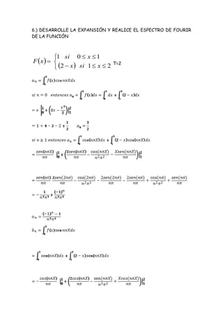 6.) DESARROLLE LA EXPANSIÓN Y REALICE EL ESPECTRO DE FOURIR
DE LA FUNCIÓN



         1 si 0  x  1
F x   
          2  x  si 1  x  2
                                   T=2
 