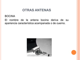 OTRAS ANTENAS
BOCINA
El nombre de la antena bocina deriva de su
apariencia característica acampanada o de cuerno.
 