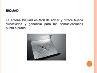 BIQUAD

La antena BiQuad es fácil de armar y ofrece buena
directividad y ganancia para las comunicaciones
punto a punto.
 
