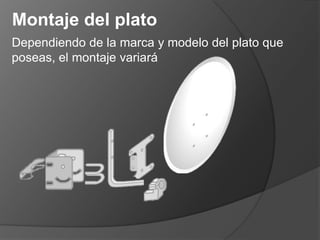 Montaje del plato
Dependiendo de la marca y modelo del plato que
poseas, el montaje variará
 