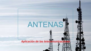 ANTENAS
Aplicación de las telecomunicaciones
 
