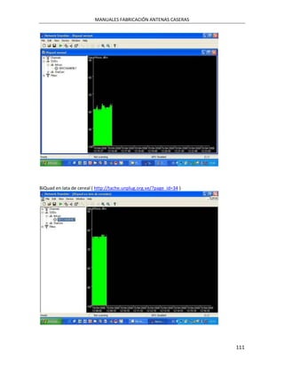 MANUALES FABRICACIÓN ANTENAS CASERAS




BiQuad en lata de cereal ( http://tache.unplug.org.ve/?page_id=34 )




                                                                      111
 