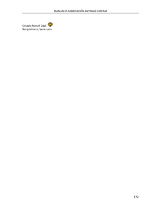 MANUALES FABRICACIÓN ANTENAS CASERAS




Octavio Rossell Daal.
Barquisimeto, Venezuela.




                                                                  172
 