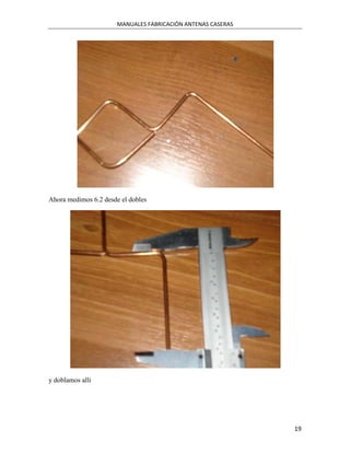 MANUALES FABRICACIÓN ANTENAS CASERAS




Ahora medimos 6.2 desde el dobles




y doblamos alli




                                                              19
 