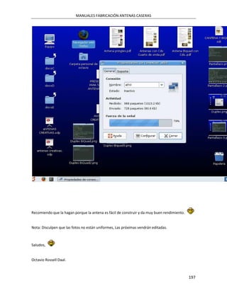 MANUALES FABRICACIÓN ANTENAS CASERAS




Recomiendo que la hagan porque la antena es fácil de construir y da muy buen rendimiento.


Nota: Disculpen que las fotos no están uniformes, Las próximas vendrán editadas.



Saludos,


Octavio Rossell Daal.



                                                                                            197
 