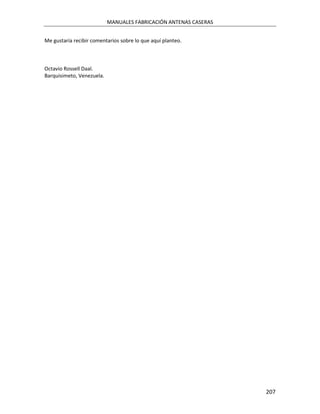 MANUALES FABRICACIÓN ANTENAS CASERAS


Me gustaría recibir comentarios sobre lo que aquí planteo.



Octavio Rossell Daal.
Barquisimeto, Venezuela.




                                                                  207
 