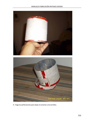 MANUALES FABRICACIÓN ANTENAS CASERAS




4.- Haga las perforaciones para alojar el conector y los tornillos.




                                                                      210
 