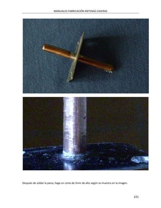 MANUALES FABRICACIÓN ANTENAS CASERAS




Después de soldar la pieza, haga un corte de 2mm de alto según se muestra en la imagen.



                                                                                          221
 