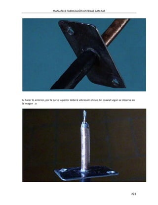 MANUALES FABRICACIÓN ANTENAS CASERAS




Al hacer lo anterior, por la parte superior deberá sobresalir el vivo del coaxial según se observa en
la imagen :o




                                                                                                 223
 