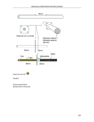 MANUALES FABRICACIÓN ANTENAS CASERAS




Espero les sea útil.

Saludos!


Octavio Rossell Daal.
Barquisimeto, Venezuela.




                                                                  227
 