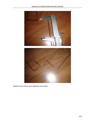 MANUALES FABRICACIÓN ANTENAS CASERAS




Medimos otros 62mm pero doblamos hacia abajo.




                                                              271
 