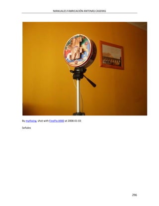 MANUALES FABRICACIÓN ANTENAS CASERAS




By mythxing, shot with FinePix A900 at 2008-01-03

Señales




                                                                296
 