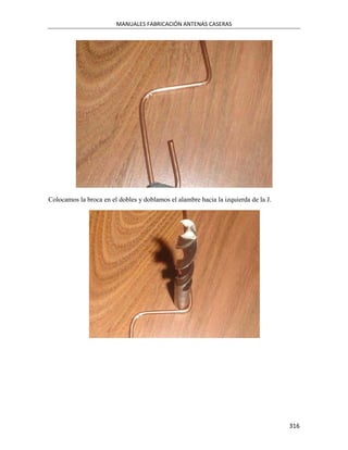 MANUALES FABRICACIÓN ANTENAS CASERAS




Colocamos la broca en el dobles y doblamos el alambre hacia la izquierda de la J.




                                                                                    316
 