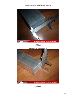 MANUALES FABRICACIÓN ANTENAS CASERAS




             a=73,1mm

     Medimos las dimensiones b




             b=40,2mm




                                       69
 