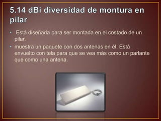 • Está diseñada para ser montada en el costado de un
pilar.
• muestra un paquete con dos antenas en él. Está
envuelto con tela para que se vea más como un parlante
que como una antena.

 