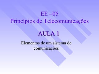 AULA 1 Elementos de um sistema de comunicações EE –05 Princípios de Telecomunicações 